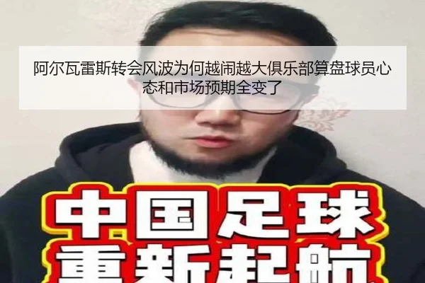 阿尔瓦雷斯转会风波为何越闹越大俱乐部算盘球员心态和市场预期全变了